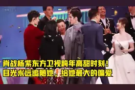 肖战杨紫东方卫视跨年高甜时刻！目光永远追随她，给她最大的偏爱视频封面