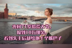 农村71岁拾荒大爷，捡到10万现金，看到失主后却给他十个嘴巴子！视频封面