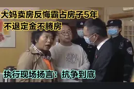 大妈卖房后反悔霸占5年，不退定金不腾房，执行现场扬言抵抗到底视频封面
