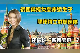 俄国体操女皇未婚生子，联邦特工封锁医院，还被称“普京宝贝”？视频封面