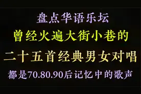 盘点华语乐坛25首经典男女对唱老歌，满满的回忆感，能全部通关吗
