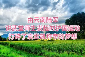 由云南陆军讲武堂师生发起的护国运动，打碎了袁世凯称帝的梦想视频封面