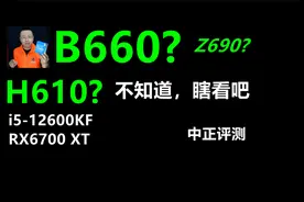 中正评测：B660？H610？不知道，瞎看吧，i5-12600KF、RX6700XT视频封面