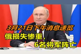 3月21日下午俄乌冲突最新消息，俄军损失惨重，6名将军不幸牺牲视频封面