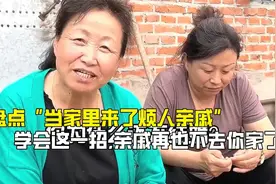 盘点“当家里来了烦人亲戚”，学会这一招，亲戚再也不去你家了！