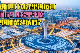 哈萨克斯坦计划建里海运河，挖通690公里平原，中国能帮建成吗？视频封面