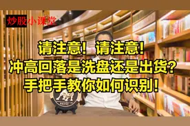 请注意！冲高回落是洗盘还是出货？手把手教你如何识别！视频封面