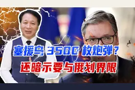 塞援乌3500枚炮弹？面对俄质问，塞非但拒站边，还暗示要划界限视频封面