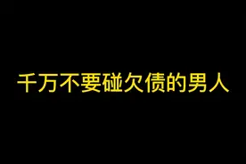 千万不要和欠债的男人谈恋爱，否则肠子都能悔青！视频封面