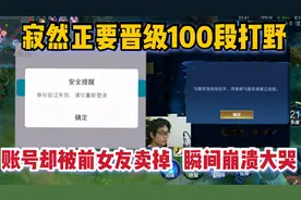 寂然正要晋级100段打野，账号却被前女友卖掉，瞬间崩溃大哭