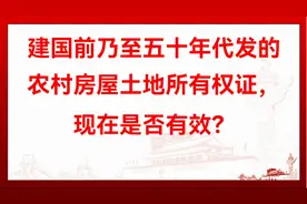 建国前乃至五十年代发的农村房屋土地所有权证，现在是否有效？视频封面