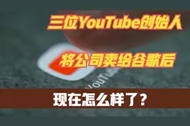 2006年以16.5亿美元卖给谷歌，油管的三位创始人，如今后悔了吗？视频封面