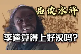 品读水浒：李逵是个怎样的人？能不能称得上好汉？视频封面