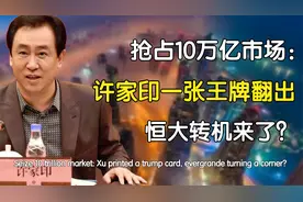 抢占10万亿市场：许家印一张王牌翻出，恒大转机来了？视频封面