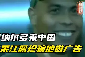 当年罗纳尔多被邀请来中国，结果江佩珍骗他做广告，后来怎么样视频封面