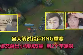 各大解说锐评RNG重赛，姿态爆出小明朋友圈，发了2个字嘲讽官方视频封面