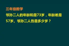 三年级数学：爷孙年龄和是73，年龄差是57，爷孙二人各是多少岁