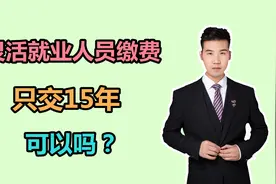 灵活就业人员缴费，为啥不能只交15年？快了解视频封面