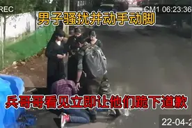 男子们对女子骚扰并动手动脚，兵哥哥看见了立即让他们下跪并道歉视频封面