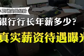 银行行长能拿多少年薪？行长的真实薪资待遇曝光，你还羡慕吗？视频封面