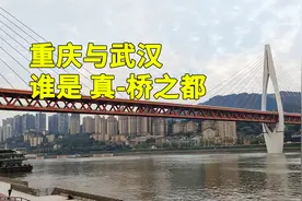 中国建桥之都，重庆与武汉哪个更名副其实呢？体验后说些实话
