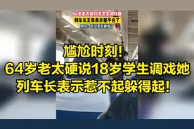 尴尬时刻！6旬老太说18岁学生调戏她，列车长无奈表示整不会了！视频封面