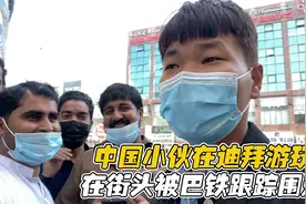 中国小伙在迪拜游玩，在街头被巴铁跟踪围观，他们想干吗？视频封面