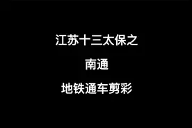 江苏十三太保之南通地铁通车剪彩，南哥终于体会到阿肥的痛了视频封面