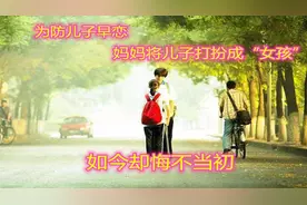为防儿子早恋, 妈妈将儿子打扮成“女孩”, 如今却悔不当初