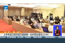 上半年浙江经济运行成绩单：GDP同比增长13.4%