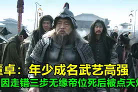 董卓：年少成名，武艺高强，只因走错三步无缘帝位，死后被点天灯视频封面