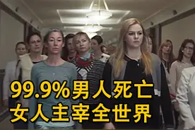 99.99%男人死亡，全球被30亿女人统治，世上只剩最后一个男人！视频封面