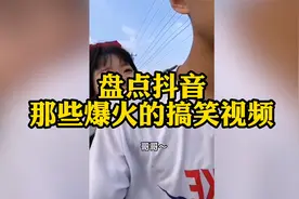 盘点抖音那些爆火的搞笑视频：你不知道的万恶之源梗都在这里！