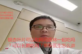 银杏叶片可以和阿司匹林一起吃吗？可以长期吃吗？听听医生怎么讲视频封面