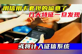 用信用卡套现的留意了，几大特征一旦发现，或将计入征信系统视频封面