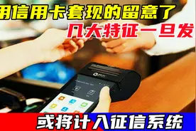 用信用卡套现的留意了，几大特征一旦发现，或将计入征信系统视频封面