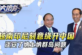 越南印尼故意绕开中国，选在南海九段线内，要把纳土纳群岛谈明白视频封面