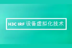 H3C IRF设备虚拟化技术介绍，老网工分享如何实现IRF及其注意事项视频封面