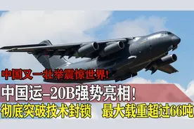 彻底打破美俄技术封锁！我国运-20B强势升级，最大载重高达66吨视频封面