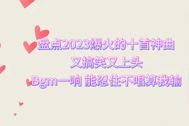 盘点2023爆火的十首神曲，又搞笑又上头，能忍住不唱算我输视频封面