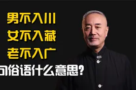 男不入川   女不入藏   老不入广，这三句民间俗语是什么意思？视频封面