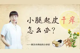 小腿干痒起皮，小心是鱼鳞病，中医教你如何改善！