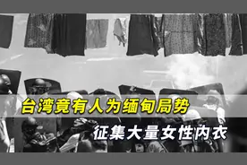 对付军方狠招？台媒：台湾竟有人为缅甸大批征集大量女性内衣视频封面