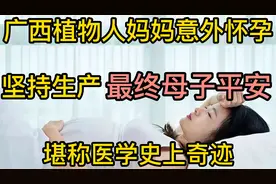 广西植物人妈妈意外怀孕，坚持生产最终母子平安，堪称医学奇迹！视频封面