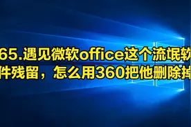 65.遇见微软office这个流氓软件残留，怎么用360把他删除掉视频封面