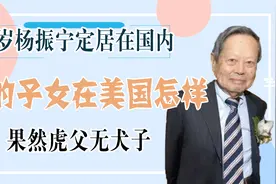 99岁杨振宁定居在国内，他的3个子女在美国怎样？果然虎父无犬子视频封面
