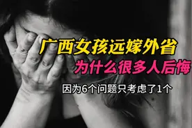 广西女孩远嫁外省，为什么很多人后悔？因为6个问题只考虑了1个？视频封面