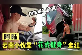 云南货车司机靠“花式健身”走红，把车头当杠铃，开到哪练到哪！视频封面