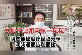 大便干如羊屎状？阴虚便秘怎么治，中医手把手教你如何让大便通畅