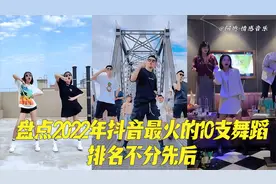 盘点2022年抖音最火的10支舞蹈 各个都是经典你更喜欢哪一个呢？视频封面